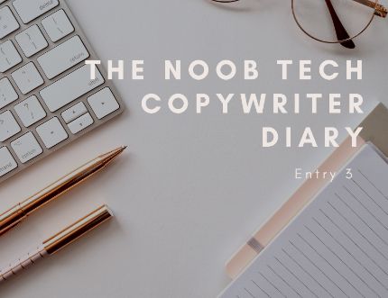 The Noob Tech Copywriter Diary. Entry 3, where I didn’t expect the unexpected