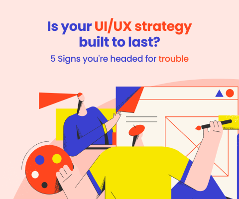 Is your UI/UX strategy built to last? 5 Signs you're headed for trouble