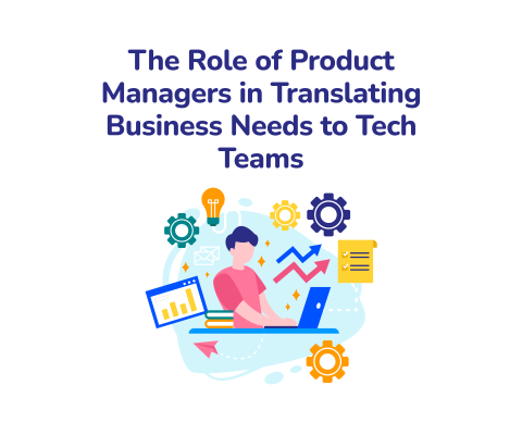 The Role of Product Managers in Translating Business Needs to Tech Teams