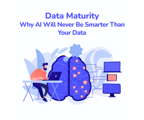Data Maturity: Why AI Will Never Be Smarter Than Your Data